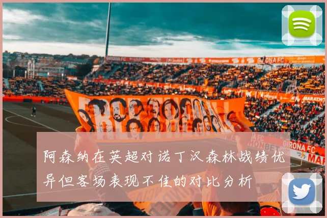 阿森纳在英超对诺丁汉森林战绩优异但客场表现不佳的对比分析