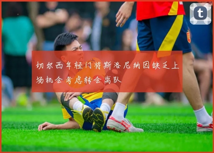 切尔西年轻门将斯洛尼纳因缺乏上场机会考虑转会离队