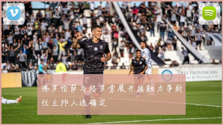 佛罗伦萨与格罗索展开接触力争新任主帅人选确定