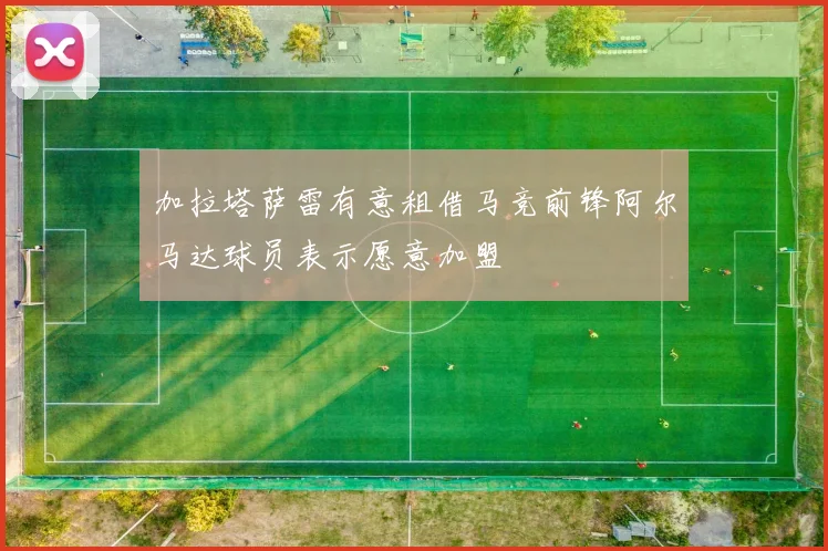 加拉塔萨雷有意租借马竞前锋阿尔马达球员表示愿意加盟