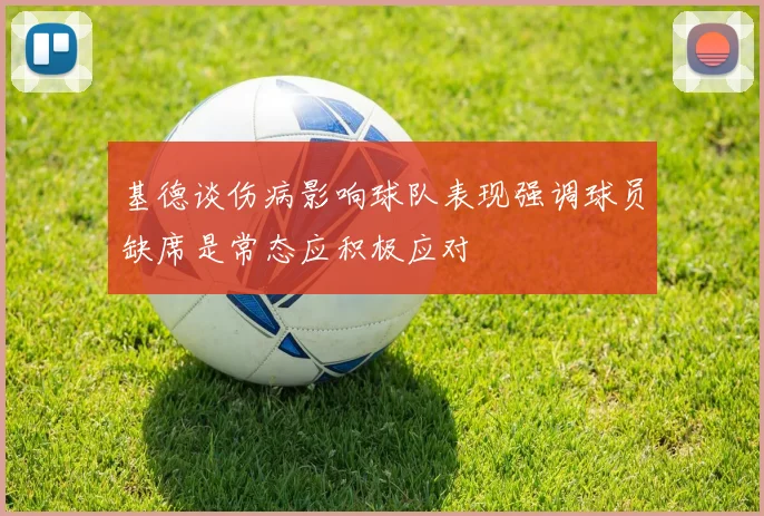 基德谈伤病影响球队表现强调球员缺席是常态应积极应对