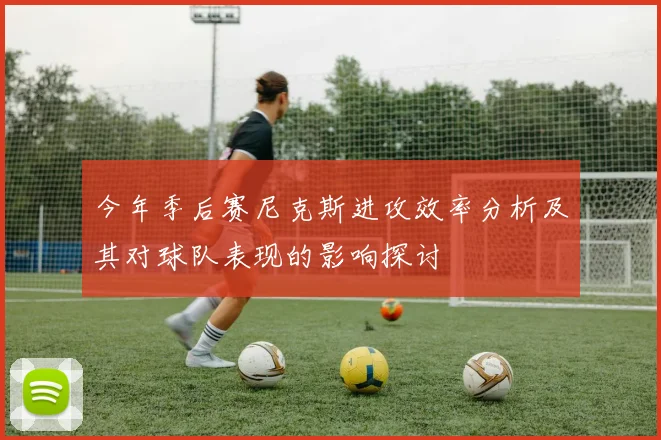 今年季后赛尼克斯进攻效率分析及其对球队表现的影响探讨